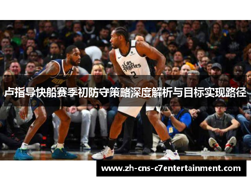 卢指导快船赛季初防守策略深度解析与目标实现路径