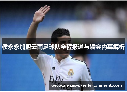 侯永永加盟云南足球队全程报道与转会内幕解析