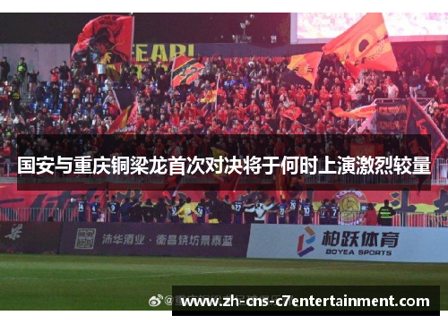 国安与重庆铜梁龙首次对决将于何时上演激烈较量