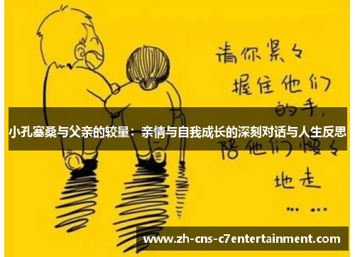 小孔塞桑与父亲的较量:亲情与自我成长的深刻对话与人生反思 小孔塞桑与父亲的较量:亲情与自我成长的深刻对话与人生反思