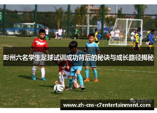 彭州六名学生足球试训成功背后的秘诀与成长路径揭秘