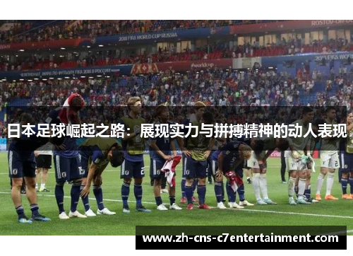 日本足球崛起之路:展现实力与拼搏精神的动人表现 日本足球崛起之路:展现实力与拼搏精神的动人表现
