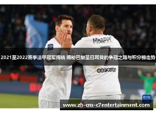 2021至2022赛季法甲冠军揭晓 揭秘巴黎圣日耳曼的争冠之路与积分榜走势
