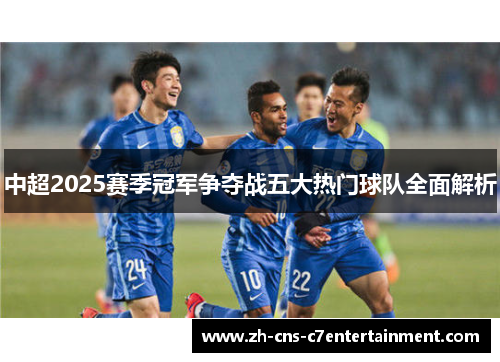 中超2025赛季冠军争夺战五大热门球队全面解析