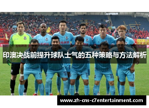 印澳决战前提升球队士气的五种策略与方法解析