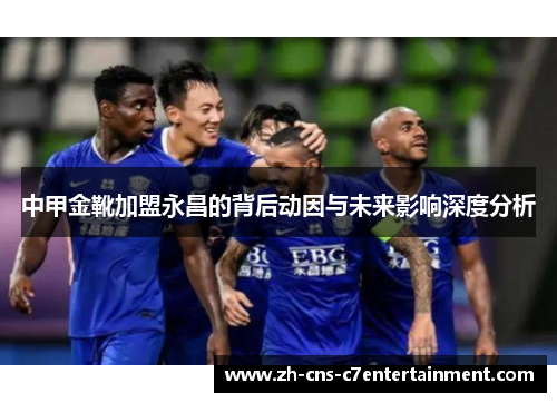 中甲金靴加盟永昌的背后动因与未来影响深度分析