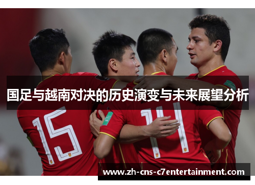 国足与越南对决的历史演变与未来展望分析