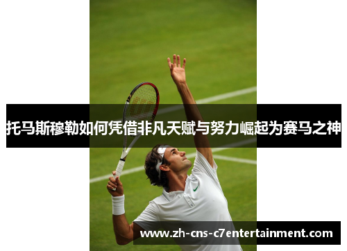 托马斯穆勒如何凭借非凡天赋与努力崛起为赛马之神