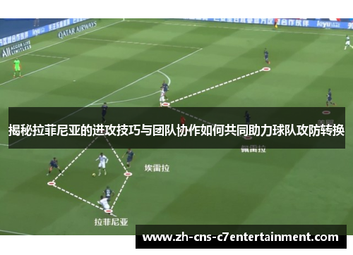 揭秘拉菲尼亚的进攻技巧与团队协作如何共同助力球队攻防转换