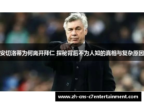 安切洛蒂为何离开拜仁 探秘背后不为人知的真相与复杂原因