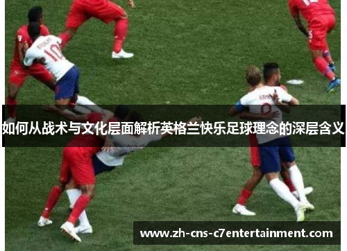 如何从战术与文化层面解析英格兰快乐足球理念的深层含义
