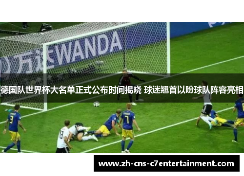 德国队世界杯大名单正式公布时间揭晓 球迷翘首以盼球队阵容亮相