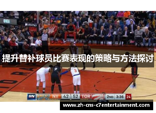 提升替补球员比赛表现的策略与方法探讨