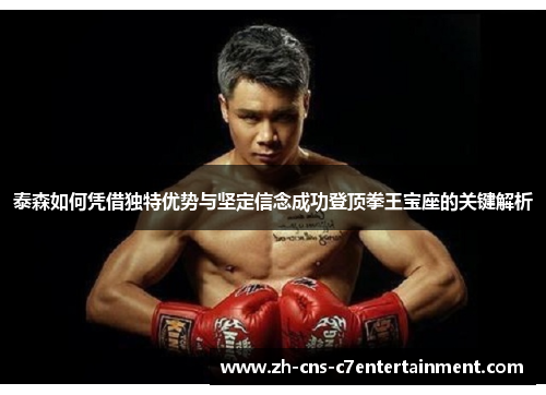 泰森如何凭借独特优势与坚定信念成功登顶拳王宝座的关键解析 泰森如何凭借独特优势与坚定信念成功登顶拳王宝座的关键解析