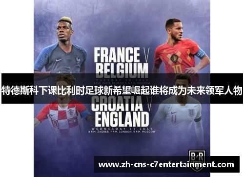 特德斯科下课比利时足球新希望崛起谁将成为未来领军人物
