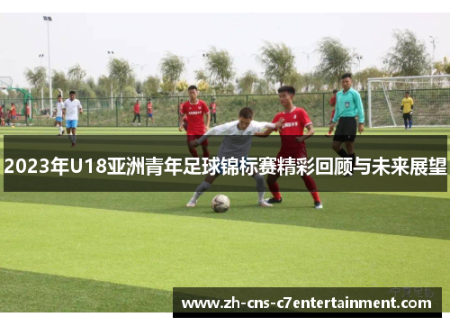 2023年U18亚洲青年足球锦标赛精彩回顾与未来展望
