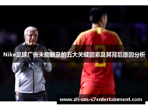 Nike足球广告未能触及的五大关键因素及其背后原因分析