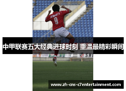 中甲联赛五大经典进球时刻 重温最精彩瞬间
