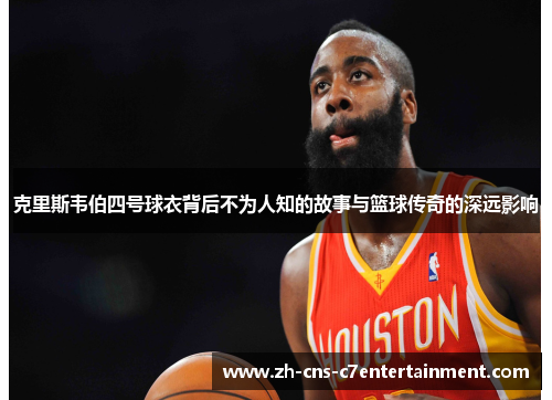 克里斯韦伯四号球衣背后不为人知的故事与篮球传奇的深远影响