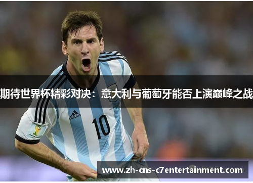 期待世界杯精彩对决:意大利与葡萄牙能否上演巅峰之战 期待世界杯精彩对决:意大利与葡萄牙能否上演巅峰之战