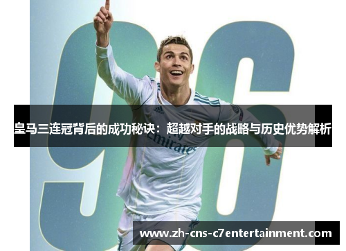 皇马三连冠背后的成功秘诀:超越对手的战略与历史优势解析 皇马三连冠背后的成功秘诀:超越对手的战略与历史优势解析