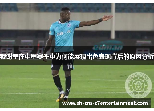 穆谢奎在中甲赛季中为何能展现出色表现背后的原因分析