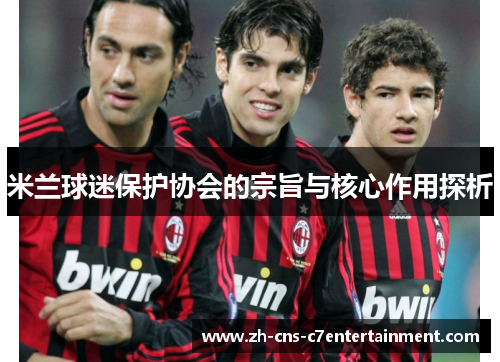 米兰球迷保护协会的宗旨与核心作用探析