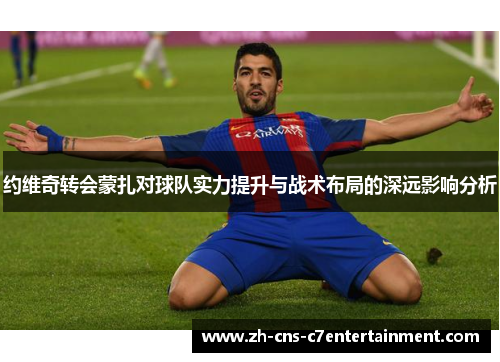 约维奇转会蒙扎对球队实力提升与战术布局的深远影响分析