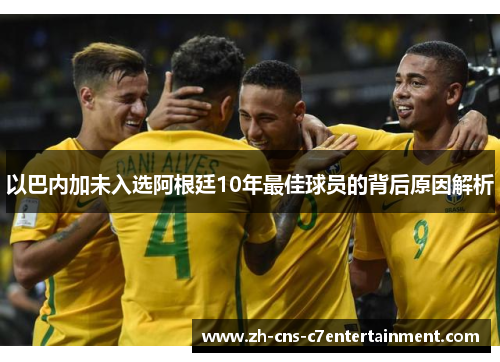 以巴内加未入选阿根廷10年最佳球员的背后原因解析