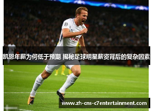 凯恩年薪为何低于预期 揭秘足球明星薪资背后的复杂因素