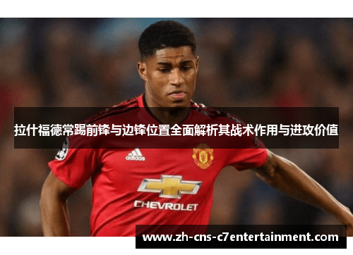 拉什福德常踢前锋与边锋位置全面解析其战术作用与进攻价值