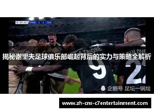 揭秘谢里夫足球俱乐部崛起背后的实力与策略全解析