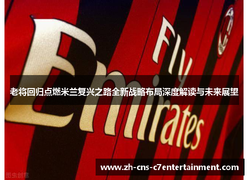 老将回归点燃米兰复兴之路全新战略布局深度解读与未来展望