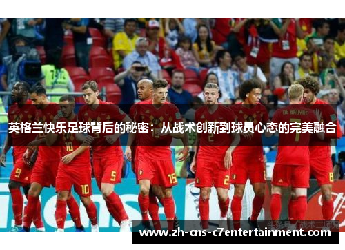 英格兰快乐足球背后的秘密：从战术创新到球员心态的完美融合