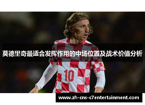 莫德里奇最适合发挥作用的中场位置及战术价值分析