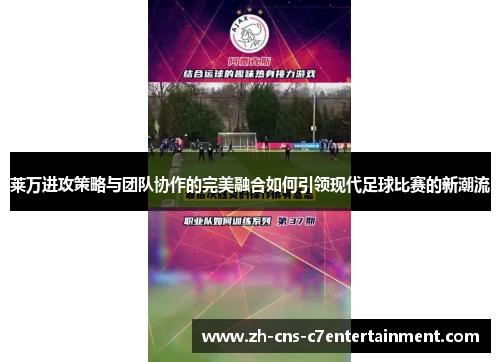 莱万进攻策略与团队协作的完美融合如何引领现代足球比赛的新潮流