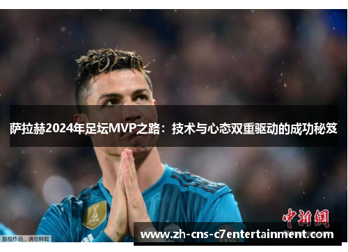 萨拉赫2024年足坛MVP之路：技术与心态双重驱动的成功秘笈