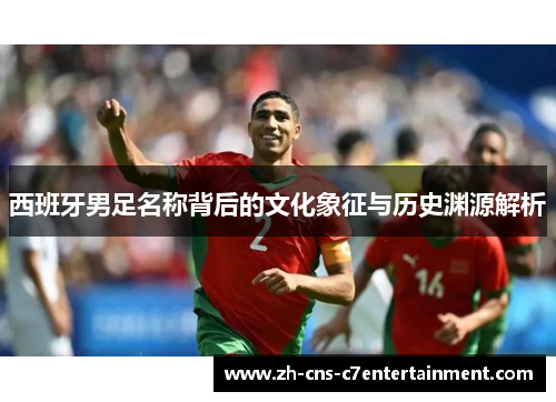 西班牙男足名称背后的文化象征与历史渊源解析