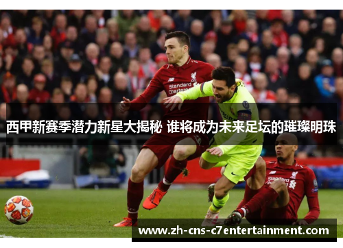 西甲新赛季潜力新星大揭秘 谁将成为未来足坛的璀璨明珠