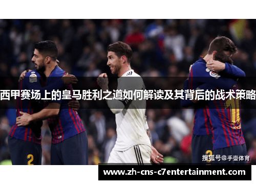 西甲赛场上的皇马胜利之道如何解读及其背后的战术策略