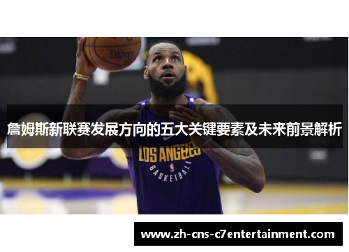 詹姆斯新联赛发展方向的五大关键要素及未来前景解析