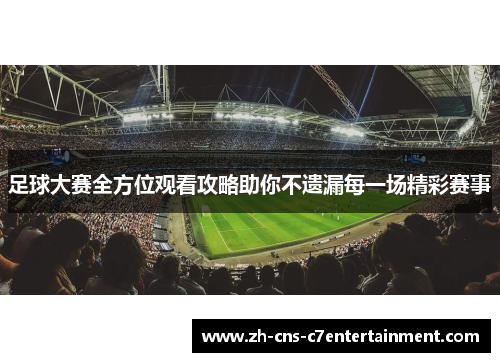 足球大赛全方位观看攻略助你不遗漏每一场精彩赛事