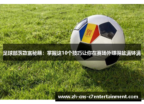足球部落致富秘籍：掌握这10个技巧让你在赛场外赚得盆满钵满