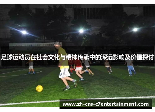 足球运动员在社会文化与精神传承中的深远影响及价值探讨