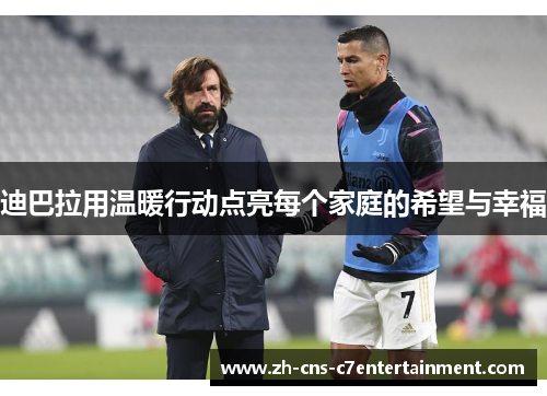 迪巴拉用温暖行动点亮每个家庭的希望与幸福 迪巴拉用温暖行动点亮每个家庭的希望与幸福