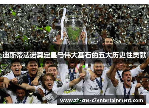 迪斯蒂法诺奠定皇马伟大基石的五大历史性贡献