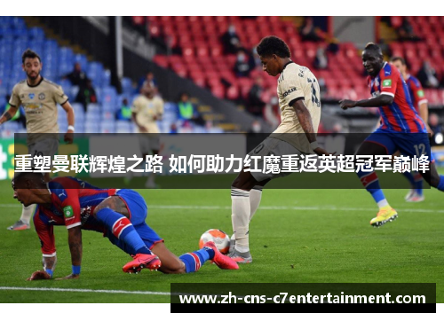 重塑曼联辉煌之路 如何助力红魔重返英超冠军巅峰