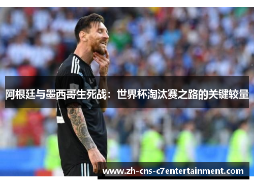 阿根廷与墨西哥生死战：世界杯淘汰赛之路的关键较量