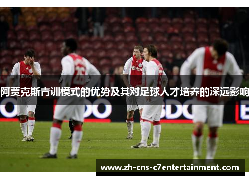 阿贾克斯青训模式的优势及其对足球人才培养的深远影响