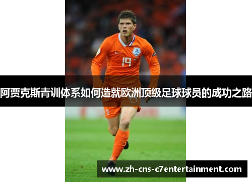 阿贾克斯青训体系如何造就欧洲顶级足球球员的成功之路